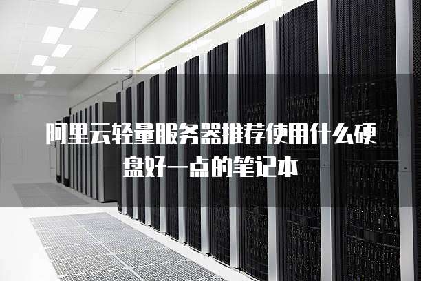 阿里云轻量服务器推荐使用什么硬盘好一点的笔记本