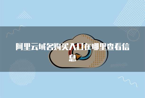 阿里云域名购买入口在哪里查看信息