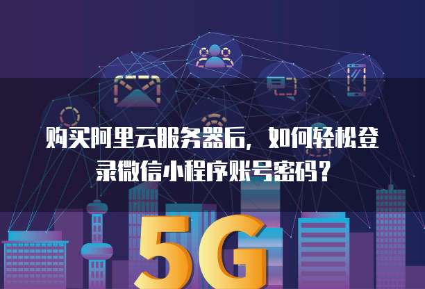 购买阿里云服务器后,如何轻松登录微信小程序账号密码?