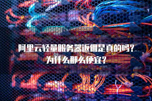 阿里云轻量服务器返佣是真的吗?为什么那么便宜?