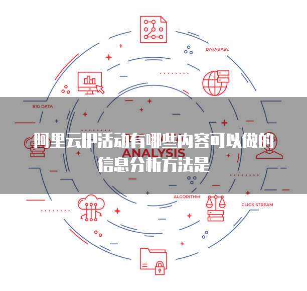 阿里云IP活动有哪些内容可以做的信息分析方法是