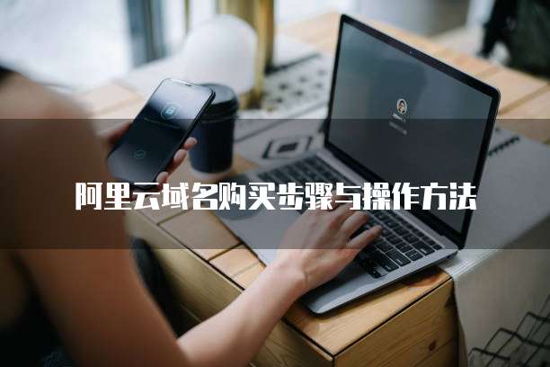 阿里云域名购买步骤与操作方法