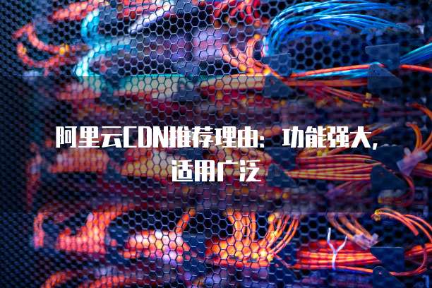 阿里云CDN推荐理由:功能强大,适用广泛