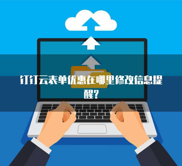 钉钉云表单优惠在哪里修改信息提醒?