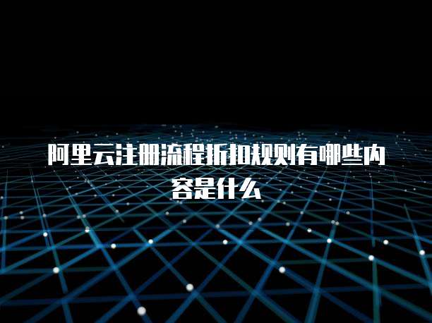 阿里云注册流程折扣规则有哪些内容是什么