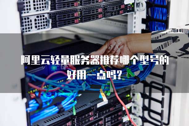 阿里云轻量服务器推荐哪个型号的好用一点吗?