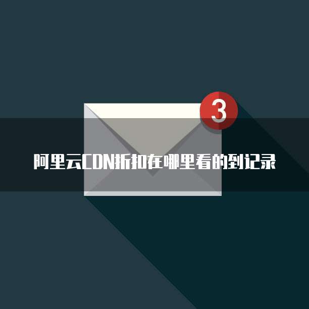 阿里云CDN折扣在哪里看的到记录