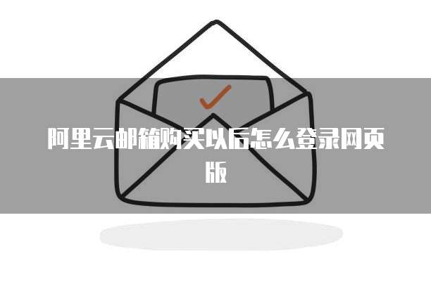 阿里云邮箱购买以后怎么登录网页版