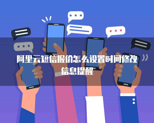阿里云短信报价怎么设置时间修改信息提醒