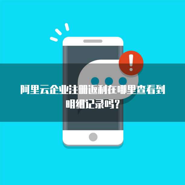 阿里云企业注册返利在哪里查看到明细记录吗?