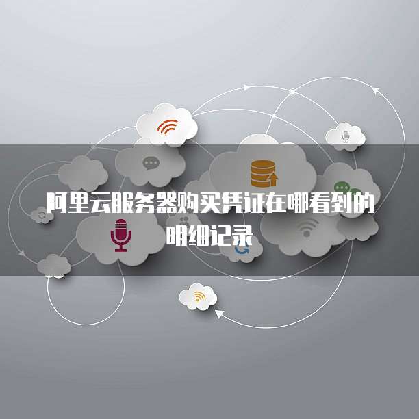 阿里云服务器购买凭证在哪看到的明细记录