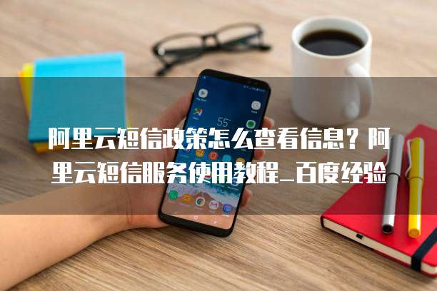 阿里云短信政策怎么查看信息?阿里云短信服务使用教程_百度经验