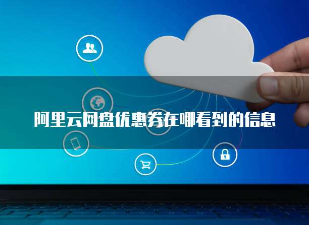 阿里云网盘优惠券在哪看到的信息