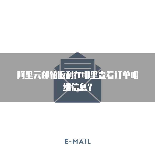 阿里云邮箱返利在哪里查看订单明细信息?