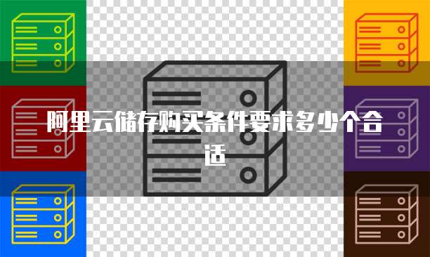 阿里云储存购买条件要求多少个合适
