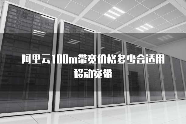 阿里云100m带宽价格多少合适用移动宽带