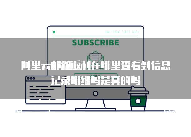 阿里云邮箱返利在哪里查看到信息记录明细吗是真的吗