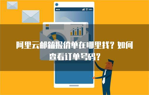 阿里云邮箱报价单在哪里找？如何查看订单号码？