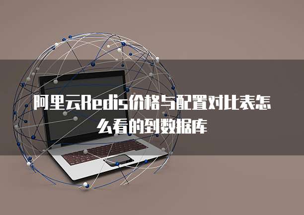 阿里云Redis价格与配置对比表怎么看的到数据库