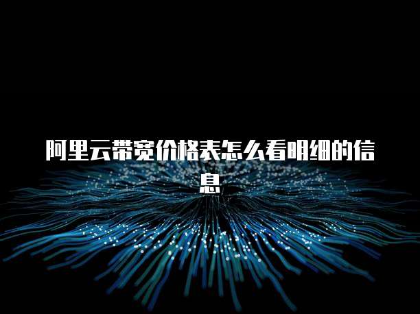 阿里云带宽价格表怎么看明细的信息