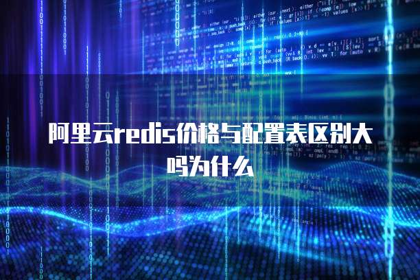 阿里云redis价格与配置表区别大吗为什么