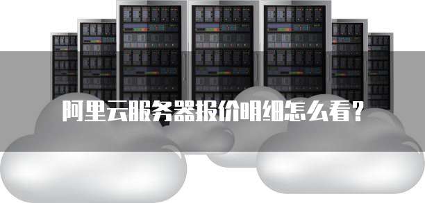 阿里云服务器报价明细怎么看?