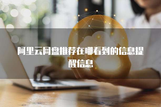阿里云网盘推荐在哪看到的信息提醒信息