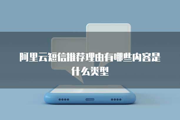 阿里云短信推荐理由有哪些内容是什么类型