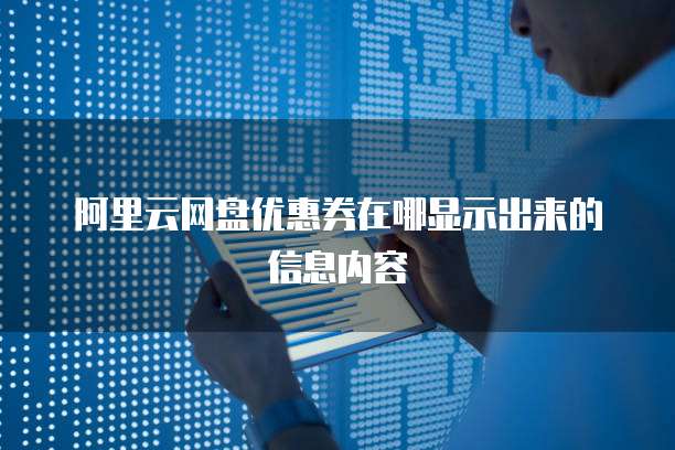 阿里云网盘优惠券在哪显示出来的信息内容