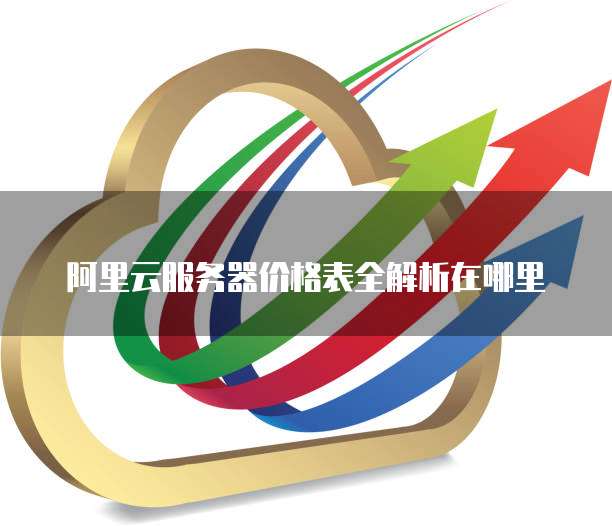 阿里云服务器价格表全解析在哪里