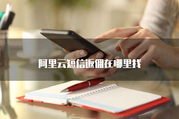 阿里云短信返佣在哪里找