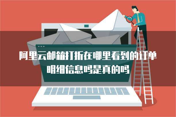 阿里云邮箱打折在哪里看到的订单明细信息吗是真的吗