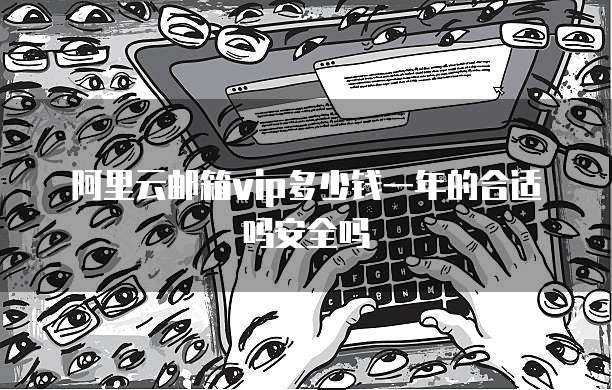 阿里云邮箱vip多少钱一年的合适吗安全吗