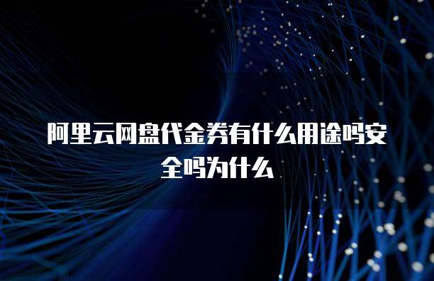 阿里云网盘代金券有什么用途吗安全吗为什么