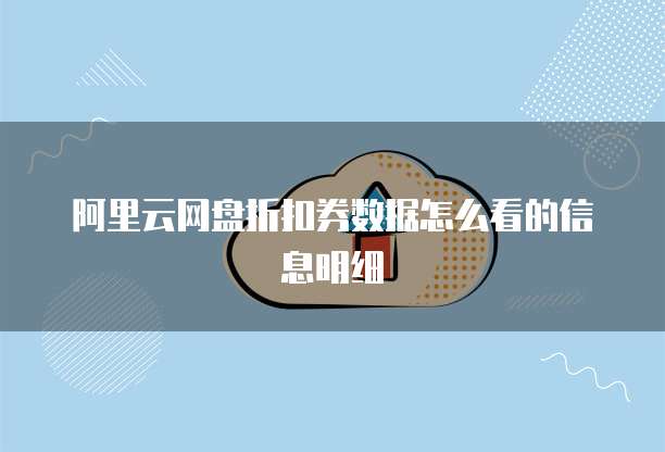 阿里云网盘折扣券数据怎么看的信息明细