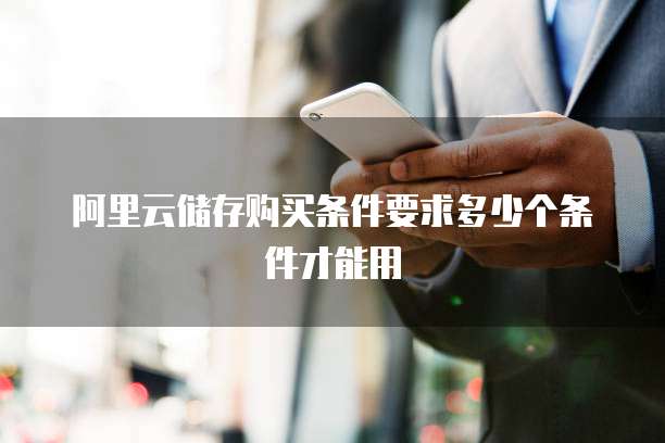 阿里云储存购买条件要求多少个条件才能用