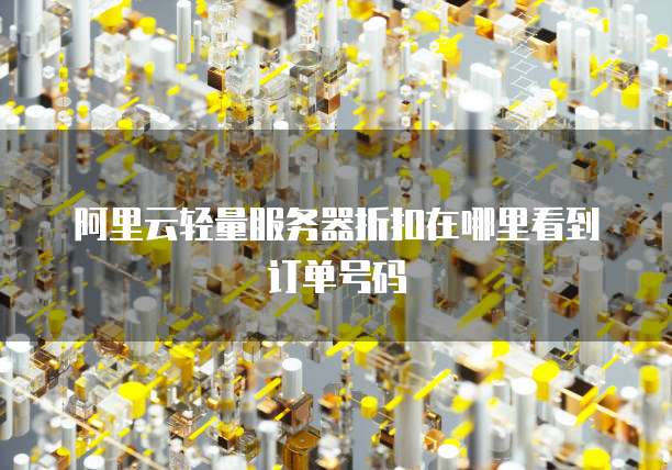 阿里云轻量服务器折扣在哪里看到订单号码