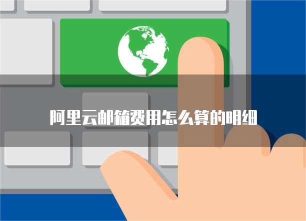 阿里云邮箱费用怎么算的明细