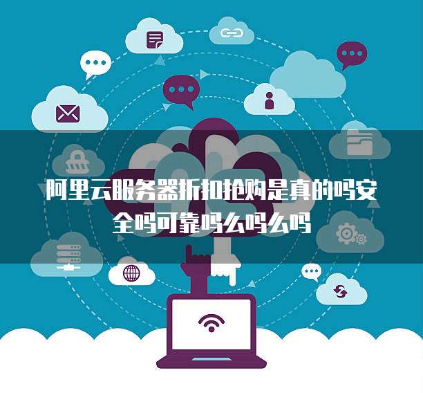 阿里云服务器折扣抢购是真的吗安全吗可靠吗么吗么吗