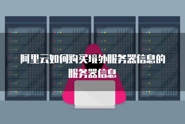 阿里云如何购买境外服务器信息的服务器信息