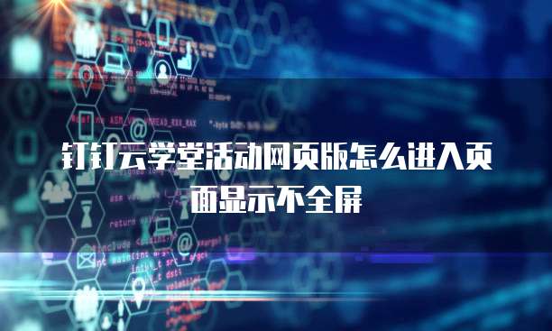 钉钉云学堂活动网页版怎么进入页面显示不全屏