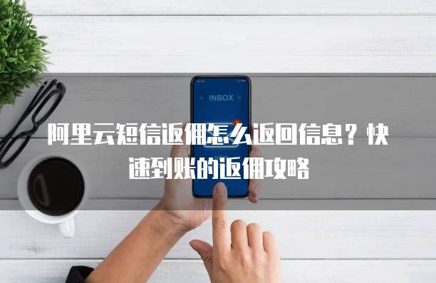 阿里云短信返佣怎么返回信息?快速到账的返佣攻略