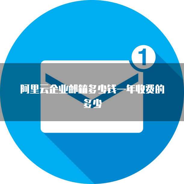 阿里云企业邮箱多少钱一年收费的多少