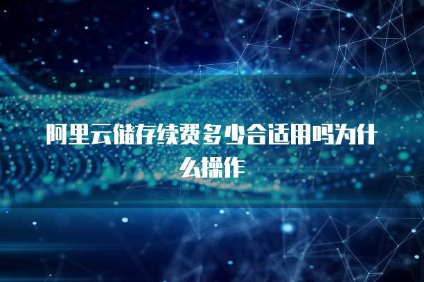 阿里云储存续费多少合适用吗为什么操作