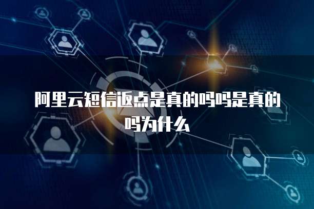 阿里云短信返点是真的吗吗是真的吗为什么