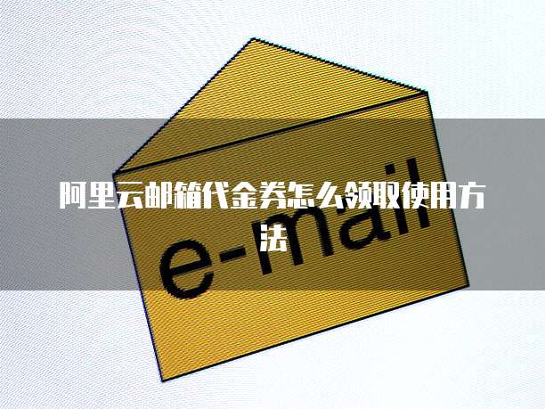 阿里云邮箱代金券怎么领取使用方法
