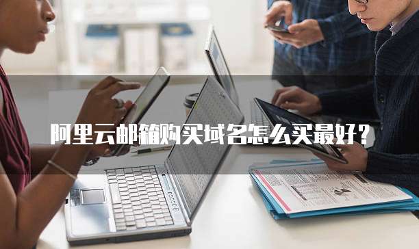 阿里云邮箱购买域名怎么买最好？