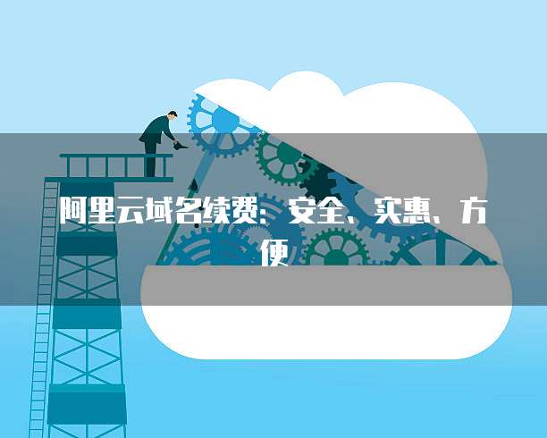 阿里云域名续费：安全、实惠、方便