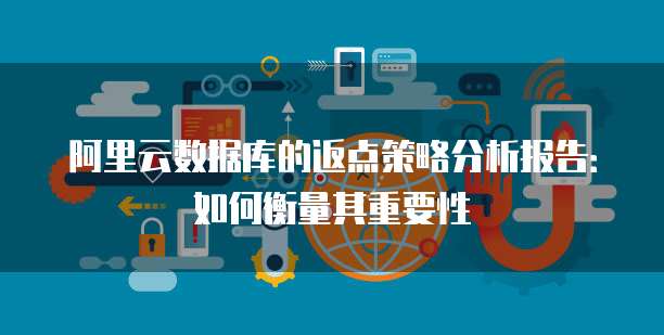 阿里云数据库的返点策略分析报告:如何衡量其重要性