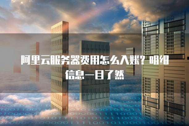 阿里云服务器费用怎么入账?明细信息一目了然